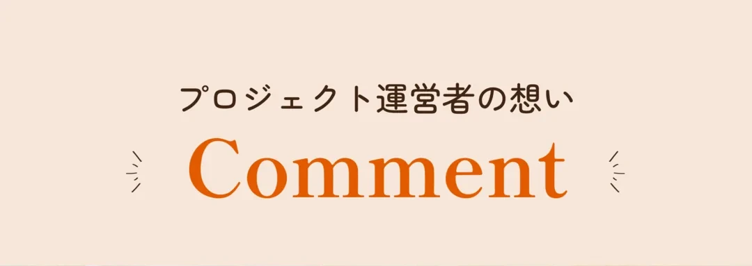 プロジェクト運営者の想い Comment